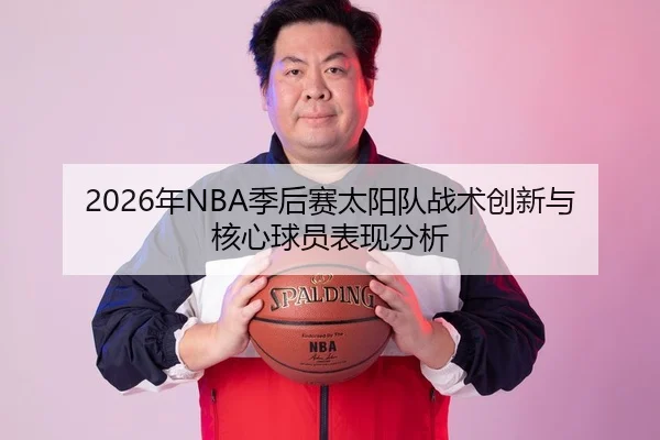 2026年NBA季后赛太阳队战术创新与核心球员表现分析