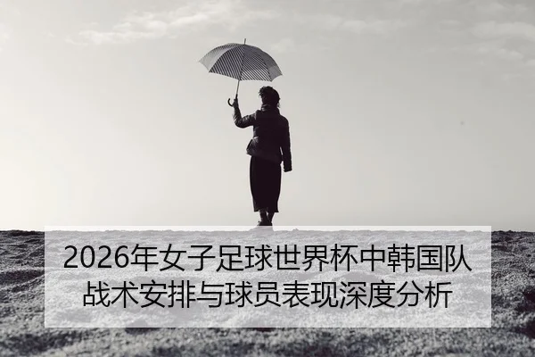nian-nv-zi-zu-qiu-shi-jie-bei-zhong-han-guo-dui-zhan-shu-an-pai-yu-qiu-yuan-biao-xian-shen-du-fen-xi-2-375.jpg