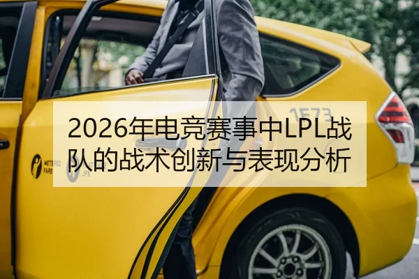 2026年电竞赛事中LPL战队的战术创新与表现分析