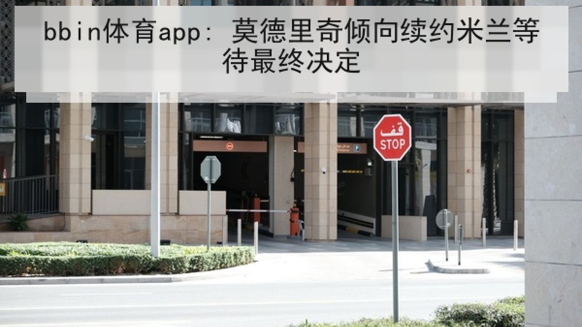 bbin体育app: 莫德里奇倾向续约米兰等待最终决定