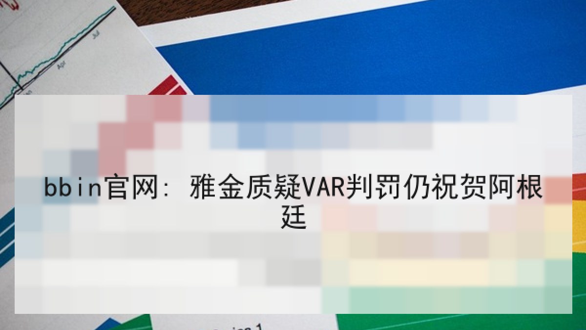 bbin官网: 雅金质疑VAR判罚仍祝贺阿根廷