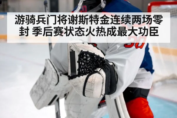 游骑兵门将谢斯特金连续两场零封 季后赛状态火热成最大功臣