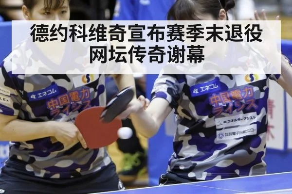 德约科维奇宣布赛季末退役网坛传奇谢幕