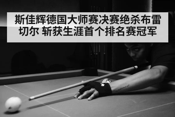 斯佳辉德国大师赛决赛绝杀布雷切尔 斩获生涯首个排名赛冠军