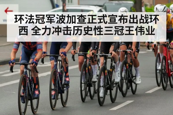 环法冠军波加查正式宣布出战环西 全力冲击历史性三冠王伟业